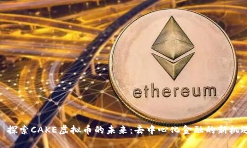 : 探索CAKE虚拟币的未来:去中心化金融的新机遇