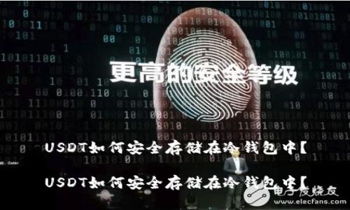 USDT如何安全存储在冷钱包中？

USDT如何安全存储在冷钱包中？