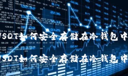 USDT如何安全存储在冷钱包中？

USDT如何安全存储在冷钱包中？