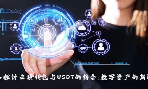 深入探讨云顶钱包与USDT的结合：数字资产的新选择