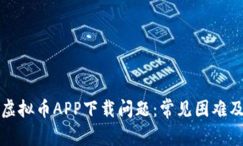 如何解决虚拟币APP下载问题：常见困难及解决方案