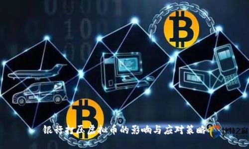 银行打压虚拟币的影响与应对策略