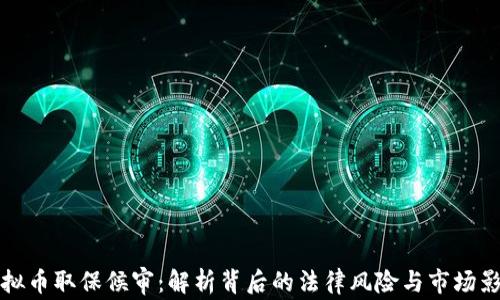 虚拟币取保候审:解析背后的法律风险与市场影响