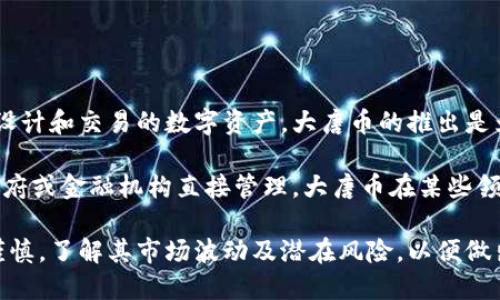 大唐币是一种虚拟币。虚拟币是基于互联网技术，采用密码学原理进行设计和交易的数字资产。大唐币的推出是为了满足特定用户群体的需求，有着一定的使用场景和价值。

虚拟币的特征包括：去中心化、可匿名交易、交易速度快以及通常不受政府或金融机构直接管理。大唐币在某些领域内可能具有独特的应用和价值，尤其是在与文化、娱乐相关的项目中。

虽然大唐币类似于其他虚拟货币，但投资者和用户在使用时应当保持谨慎，了解其市场波动及潜在风险，以便做出明智的决策。