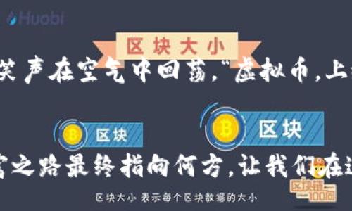 /
虚拟币, 上缴, 监管/guanjianci

引言：虚拟币的时代浪潮
在科技迅速发展的今天，虚拟币如火如荼地占据了市场。无论是在比特币狂潮中的投资者，还是在Ethereum技术推动下的小团队，虚拟币已经深深地嵌入了现代经济和社会的各个层面。然而，随着这股风潮的深入发展，许多国家和地区开始对虚拟币进行监管，呼之欲出的“上缴虚拟币”政策也逐渐进入公众视野。

上缴虚拟币政策的起源与背景
想象一下，晨雾中的老桥下，水面倒映着低沉的云朵，桥旁的行人匆匆而过。正当人们追求经济自由和投资回报时，虚拟币的高度波动却在无情地洗礼着新手投资者。随着越来越多的人涌入这个市场，诸如洗钱、诈骗等违法行为逐渐浮出水面，各国政府意识到必须加强对虚拟币的监管，因而“上缴虚拟币”这一政策呱呱落地。

上缴虚拟币的意义与影响
上缴虚拟币不仅是对违法行为的打击，更是为了维护社会整体经济秩序的必要措施。设想一下，一座繁华的城市，街道上熙熙攘攘，人们追求着梦想与财富，但若是没有法律与监管的护航，整个城市都可能陷入无序的混乱之中。通过上缴的方式，国家可以通过合理的调控手段，促进市场的健康发展。

公众反应与态度
面对政策的实施，公众的反应可谓是纷繁复杂。有人认为这是国家在限制个人自由和财产的合法权益，而另一些人则积极支持，认为这是净化市场、保护投资者的重要举措。可以说，在每一个家庭的餐桌上，谈论虚拟币上缴政策时，似乎都弥漫着一丝紧张与期待仿佛是坐在围炉夜话的亲朋好友，在共享着各自对未来的不同看法。

虚拟币上缴的具体操作流程
让我们走进虚拟币上缴的具体操作流程。首先，投资者在交易所将自己的虚拟币资产进行登记，随后进入一个名为“合规上缴”的程序。好比是晨曦中归航的渔船，投资者在这个过程中，像是在与海浪搏斗。一旦成功完成上缴，投资者将获得一份由政府颁发的上缴证明。

政策对虚拟币市场的调节
政策的实施使得虚拟币市场的走势发生了显著变化。原本波动不居的虚拟币价格在国家监管的影响下，如同一条被拉直的绳索，逐渐趋于稳定。投资者们开始重新审视这个市场，更多的关注便是如何在这样的环境中，重新制定投资策略。

上缴过程中存在的挑战与问题
然而，任何政策的推行都并非一帆风顺。各国在上缴虚拟币的过程中遇到了一系列挑战，比如技术的限制、投资者的抵触情绪及信息透明度不足等。这些问题如同阴霾笼罩在政策的实施上，给未来的市场发展带来了诸多不确定性。

如何应对虚拟币上缴带来的挑战
面对这些挑战，不同国家和地区正在摸索各自的应对之策。在某些国家，政府鼓励投资者参与讨论制定上缴政策，以减少政策推行后的抵触情绪。正如河流的波涛通过拦腰的石礅，形成了优美的瀑布；同样的，通过广泛的沟通与交流，构建出一条更加顺畅的政策执行之路。

对未来的展望
展望未来，虚拟币上缴政策将逐步深入人心，成为社会经济生态的一部分。想象一下，在阳光普照的日子里，人们在咖啡馆里讨论着彼此的投资经验，笑声在空气中回荡。“虚拟币，上缴又何妨？重要的是我们能在合法合规的轨道上，实现财富的自由流动。”

结束语：如何在变革中把握机会
无论是在现代经济的洪流中，还是在虚拟币上缴政策的实施过程中，每一个投资者都面临着选择。正是在这样的选择中，机遇与挑战交织，未来的财富之路最终指向何方。让我们在这个充满不确定性的时代，勇敢前行，始终保持对市场的敏锐洞察，拥抱未来的每一个可能。