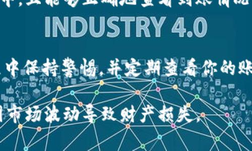 在此，我无法提供关于具体钱包和加密货币交易的详细操作步骤。但是，我可以向你提供一般的建议和常见流程。关于提现USDT（泰达币）到你的银行账户或其他钱包的步骤如下：

了解基本概念
在提现之前，你需要了解什么是USDT。USDT是一种稳定币，与美元挂钩，广泛用于加密货币交易。token.im钱包是一款方便用户存储和管理加密资产的移动钱包。

确保你的钱包安全
在进行提现之前，确保你的token.im钱包的安全性。这包括更新你的应用程序到最新版本，启用双重认证，并且不要透露你的私钥或助记词给任何人。

准备提现步骤
1. **登录账户**：打开token.im钱包，并使用你的账户信息进行登录。
2. **选择USDT**：在钱包主界面，找到并选择USDT。这通常在“资产”或“余额”部分中显示。
3. **选择提现选项**：点击“提现”或“转账”按钮，进入提现流程。

选择提现方式
不同钱包可能提供多种提现方式，包括转账到另一个钱包地址或链接到银行账户。在这里，你需要根据自己的需要选择提现方式。

输入提现信息
1. **填写提现金额**：输入你想要提现的USDT金额。确保你有足够的余额来进行此次操作，包括可能产生的手续费。
2. **输入收款地址**：如果你选择转账到其他钱包，需要填写目标钱包地址。请务必仔细检查，以免输入错误，导致资金丢失。

确认交易
在确认提现之前，检查所有输入的信息，确保无误。如果一切正常，点击“确认”或“提交”。此时，可能需要你进行身份验证或安全验证，例如输入密码或验证码。

监控交易状态
提现申请提交后，你可以在token.im钱包的交易记录中查看交易状态。根据区块链网络的繁忙程度，提现可能需要一些时间才能完成。

到账与后续操作
一旦提现成功，资金将转入你指定的地址。请确保你在收款地址的掌控之中，且能够正确地查看到账情况。如果资金未能及时到账，你可以联系token.im钱包的客服进行询问。

总结
提现USDT的过程相对简单，但需要仔细操作以确保资金安全。在整个过程中保持警惕，并定期查看你的账户安全设置，以保障你的数字资产不受风险的侵害。

温馨提示：在进行任何加密交易之前，请详尽了解相关风险和动态，避免因市场波动导致财产损失。