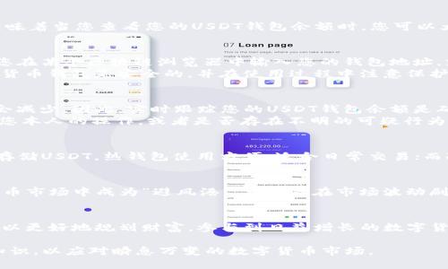 为了帮助您更好地理解USDT钱包余额，让我们深入探讨这个话题。USDT（Tether）是一种广泛使用的数字货币，旨在将法定货币（如美元）的价值与区块链技术结合在一起。它的稳定性使其在数字货币市场中占据一个独特的位置。

USDT钱包余额的定义和功能
USDT钱包余额指的是您在某个USDT钱包中拥有的Tether代币数量。这些代币在价值上与美元相挂钩：1 USDT通常等于1 USD。这意味着当您查看您的USDT钱包余额时，您可以大致判断您的资产价值，由于USDT的设计初衷就是稳定，因此这种平稳的货币价值流动性使得交易更为便捷。

如何查看USDT钱包余额
要查看您的USDT钱包余额，您需要使用支持USDT的数字货币钱包。大多数钱包都会提供直观的用户界面，显示您的USDT余额。例如，您在某个区块链浏览器中输入您的钱包地址，就能看到您钱包中的USDT数量。
如果您使用的是手机钱包应用，通常可以在主界面或资产页面直接看到USDT的当前余额和近期交易的详细信息。确保您选择的数字货币钱包是安全的，并在使用过程中注意保护您的私钥及助记词。

USDT钱包余额的变动
USDT钱包余额是动态的，受到每次交易的影响。当您收到USDT时，您的余额会增加；而当您发送USDT或用于购买其他资产时，余额则会减少。因此，实时跟踪您的USDT钱包余额是确保财务安全的重要习惯。
对于交易频繁的用户来说，了解余额变动的原因尤为重要。例如，如果您发现余额突然减少，您需要详细查看交易历史，以确认是否是您本人的操作，或者是否存在不明的可疑行为。

USDT的存储安全
当涉及到钱包和余额时，安全性是最重要的考量因素之一。您可以选择热钱包（在线交易所或应用）或冷钱包（硬件设备或纸钱包）来存储USDT。热钱包使用方便，适合日常交易；而冷钱包则更加安全，适合长期持有。无论您选择哪种方式，确保启用双重身份验证、定期更新密码，并使用强密码来保护您的数字资产。

USDT的应用场景
USDT的使用场景广泛，涵盖了交易所的交易、DeFi项目的流动性提供、以及作为跨境汇款的工具等。其稳定的特性使得USDT在数字货币市场中成为“避风港”，尤其是在市场波动剧烈期间，投资者常常选择将资产转化为USDT，以保护其投资价值。

总 结
了解USDT钱包余额的意义，不仅关乎个人的资产管理能力，也影响到您在数字经济中的灵活应对能力。通过监控您的USDT余额，您可以更好地规划财富，参与到日益增长的数字货币市场中去。

若想进一步掌握USDT相关知识，建议多关注一些专业的数字货币论坛和社交媒体平台，和其他爱好者进行交流，并实时更新自己的知识，以应对瞬息万变的数字货币市场。