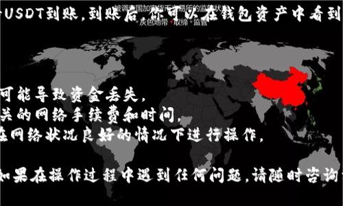 提取USDT到Token.im钱包的步骤如下：

### 第一步：确保你拥有Token.im钱包

1. **下载钱包应用**：首先，在你的手机应用商店搜索“Token.im”，并下载这个钱包应用。确保你是从官方渠道下载，以避免安全风险。
   
2. **创建或导入钱包**：打开应用后，按照指示创建新钱包或导入已有钱包。务必保存好助记词或私钥，因为这些是你访问钱包的唯一凭证。

### 第二步：获取Token.im钱包的USDT地址

1. **打开Token.im钱包**：登录你的钱包应用。

2. **查找USDT地址**：在钱包主页面，找到“资产”或“钱包”选项，点击进入之后，找到USDT。然后选择“收款”，这时你会看到一个用于接收USDT的地址和二维码。

3. **复制地址**：点击复制按钮，将你的USDT接收地址复制到剪贴板。

### 第三步：从交易所提取USDT

1. **登录交易所账户**：登录你存储USDT的交易所账户，例如Binance、Huobi等。

2. **找到提币选项**：在交易所的主界面，找到“资产”或“资金管理”选项，点击进入后选择“提币”或“提现”。

3. **选择USDT**：在提币页面，选择USDT作为提币的币种。

4. **粘贴钱包地址**：将你在Token.im钱包中复制的USDT地址粘贴到地址栏，确保地址正确无误。

5. **填写提币金额**：输入你希望提取的USDT数量。

6. **确认信息**：仔细检查提币地址和金额，确保所有信息都正确无误。

7. **验证身份**：根据交易所的要求可能需要进行身份验证，输入二次验证的代码等信息。

8. **提交申请**：确认所有信息无误后，提交提币申请。交易所通常会提示你确认提币信息，并可能会发送确认邮件或短信。

### 第四步：检查提币状态

1. **查看提币记录**：在交易所的资金流水中，你可以查看提币的状态。

2. **等待确认**：提币处理时间一般为几分钟到几小时不等，具体取决于交易所的处理速度和网络拥堵情况。

3. **查看Token.im钱包**：打开你的Token.im钱包，等待USDT到账。到账后，你可以在钱包资产中看到增加的USDT余额。

### 注意事项

- 在执行提币操作时，请确保仔细核对地址，错误的地址可能导致资金丢失。
- 确保交易所支持提取USDT到Token.im钱包，并了解相关的网络手续费和时间。
- 健康的网络状况可以减少提币过程中的延迟，应尽量在网络状况良好的情况下进行操作。

以上步骤将帮助你顺利将USDT提取到Token.im钱包中。如果在操作过程中遇到任何问题，请随时咨询相关交易所的客服支持。