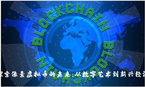 探索像素虚拟币的未来：从数字艺术到新兴经济