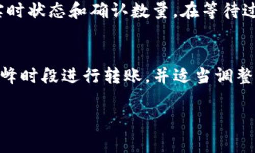 转移USDT到库神冷钱包的时间取决于多个因素，包括网络拥堵情况、区块确认时间和您所使用的区块链网络。一般来说，以下是一些可能影响转账速度的因素：

1. 区块链网络选择
USDT可以在多种区块链上进行转账，例如Ethereum（以太坊）、Tron（波场）和Omni Layer等。这些网络的转账确认时间可能有所不同。例如，以太坊网络的转账确认时间通常较快，但在网络繁忙时可能会延迟，而Tron网络通常会更快，确认时间通常在几秒钟到几分钟之间。

2. 网络拥堵情况
网络的拥堵程度是影响转账速度的重要因素。如果在高峰时段，许多用户同时进行交易，网络可能会变得拥堵，导致转账确认时间延长。在这种情况下，您可能需要支付更高的交易费用，以提高转账的优先级。

3. 转账确认数量
大多数冷钱包会要求一定数量的区块确认才能认为交易完成。一般来说，转账在获得1-6个确认后即算作安全。如果您使用的是以太坊网络，通常3-5个确认就足够；如果使用比特币网络，可能需要更多的确认。

4. 提高交易费用
如果您希望更快地完成转账，可以在发起转账时选择更高的交易费用。这种方式可以让您的交易进入矿工的优先列表，从而加快确认时间。许多钱包提供了一键调整费用的功能，以便用户能够根据需要进行调整。

5. 操作体验与确认等待
在您发起转账后，可以通过区块链浏览器（如Etherscan、Tronscan等）来查看交易状态。您只需输入交易哈希，即可获取实时状态和确认数量。在等待过程中，保持耐心是非常重要的，尤其是在网络繁忙时。

总结
将USDT转入库神冷钱包的时间可以从几分钟到数小时不等，具体取决于上述因素。为了确保您的交易顺利进行，建议在低峰时段进行转账，并适当调整交易费用，以提高确认速度。

希望这些信息能帮助您更好地理解USDT转账到库神冷钱包的流程及其所需时间。如有其他问题，欢迎随时询问！