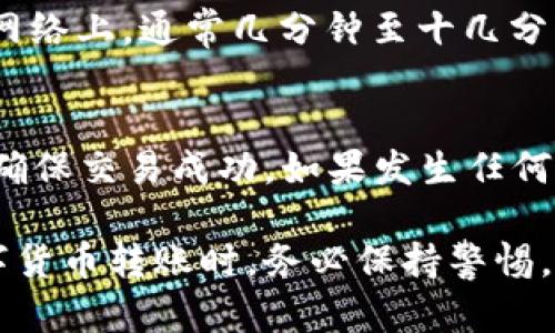 要将钱包里的USDT转移到交易所，您首先需要确保您的钱包支持USDT，并且您已经在一个交易所（如Binance、Huobi、OKEx等）开设了账户。以下是详细的步骤：

步骤一：选择合适的交易所
选择一个您信任且支持USDT交易的交易所。在选择时，可以考虑交易所的手续费、交易对、流动性以及安全性等因素。可以参考一些市场评测或用户反馈，确保交易所的可靠性。

步骤二：创建并验证账户
如果您还未在所选交易所注册账号，需要在线填写注册信息。一般来说，您需要提供电子邮件地址、手机号码，并设置密码。为了提高安全性，许多交易所会要求进行身份验证（KYC），这要求您上传身份证明文件。

步骤三：获取交易所的USDT充值地址
登录您的交易所账户，找到“充值”或“存款”选项。选择USDT作为充值的币种后，交易所会生成一个专属的USDT充值地址。这是您将USDT发送到交易所的目的地。请确保您选择的区块链类型与您的钱包一致，例如 ERC20、TRC20或OMNI等。

步骤四：打开您的数字钱包
打开您存放USDT的钱包，找到您想要转账的USDT余额。在钱包界面，选择“发送”或“转账”选项，输入您在交易所获取的USDT充值地址。务必仔细确认地址，没有必要的情况下可以复制粘贴以避免错误。

步骤五：输入转账金额及确认信息
在发送界面，输入您要转账的USDT数量。检查交易信息，确认充值地址无误，并注意查看可能存在的网络手续费，确保余额足够覆盖手续费。

步骤六：发送USDT并等待确认
点击“发送”后，您的转账请求将被提交。根据网络负载情况，转账的确认时间可能会有所不同。在USDT的网络上，通常几分钟至十几分钟内可以完成转账。

步骤七：在交易所确认USDT到账
转账完成后，您可以在交易所的账户中查看USDT到账的记录。如果未及时到账，可以检查交易的状态，以确保交易成功。如果发生任何问题，也可以联系交易所的客服进行查询。

通过上述步骤，您可以轻松地将钱包里的USDT转移到交易所中，方便后续的交易操作。请记得在进行数字货币转账时，务必保持警惕，避免出现任何安全隐患。