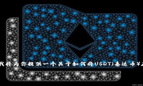 由于你的问题涉及到加密货币存储的技术细节和实用操作，我将为你提供一个关于如何将USDT（泰达币）存入冷钱包的指南。由于篇幅较长，我会尽量详细且易于理解。

安全存储你的USDT：冷钱包的全攻略