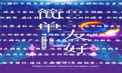   掌握EPTC虚拟币投资秘诀，让财富增值之路不再迷茫！ / 
 guanjianci EPTC，虚拟币，投资 /guanjianci 

引言：在线财富的曙光
在晨雾缭绕的科技世界中，一个闪亮的新星——EPTC虚拟币，正逐渐吸引着无数投资者的目光。或许你曾在繁忙的都市街头，偶尔听到有人谈论这颗新星，或是在闲暇时翻阅财经杂志时遇见。EPTC，这个与众不同的虚拟货币，究竟为何能在风起云涌的数字货币市场中独占鳌头？在这篇文章中，我们将揭开EPTC的神秘面纱，为你呈现一个全面的投资指南，让你在虚拟币的世界中从容应对各种挑战，带你走上财富增值之路。

EPTC虚拟币的起源与发展历程
EPTC并不是在某个实验室里突如其来的产物，而是经过数年摸索与创新的结晶。早在2015年，最初的开发者们在一个昏暗的酒吧里就开始了他们的梦想。这群充满激情的计算机工程师，希望能设计出一种去中心化的货币体系，让更多人能够享受到金融自由的便利。随着时间的推移，他们的努力终于让EPTC成功上线，成为一种新兴的数字资产。

EPTC虚拟币的基础架构基于区块链技术，涵盖了安全性、透明度以及高效性等多重优势。它的交易速度极快，在网络深处，数据像潺潺溪流般流淌，确保每一次交易都是安全无虞的。此外，EPTC团队不断其算法，以应对日益增加的交易需求，通过技术创新保持良好的市场竞争力。

为何投资EPTC？
当今的金融世界，选择太多让人眼花缭乱，但是EPTC犹如两岸青山，始终吸引着投资者的目光。首先，拥有强大的技术背景。EPTC团队由一群精英组成，他们来自各大知名科技公司，背景多样，涵盖了金融、计算机、法律等多个领域。其次，EPTC的市场需求不断增长，越来越多的商家开始接受EPTC作为支付方式，这使得它在市场中的影响力不断加大。

此外，EPTC的社区活跃度极高。这个社区就像一座丰饶的土壤，各种想法和建议在这里迸发。在网络论坛和社交媒体上，投资者们可以自由交流，分享交易心得，教学相长，推动整个投资氛围的提升。在这样一个积极向上的环境中，你的投资决策将更加明确，行动更加果断。

EPTC的投资风险与机遇
当然，投资EPTC并非一帆风顺，市场波动不可避免。虚拟币价格就像高山滑雪，起伏不定，高处不胜寒。因此，投资者需要保持警觉，及时分析市场动态，做出理性的判断。不过，在每次波动中，也隐藏着机会。低谷时买入，等到高峰时再卖出，能够为你带来丰厚的回报。正所谓“艰难时刻锻炼英雄”，每一位成功的投资者，都是在风险中摸索前进的勇士。

如何有效管理你的EPTC资产？
当你开始投资EPTC后，合理管理资产便成为了重中之重。想象一下，在绿草如茵的花园中，你需要认真规划每一株植物的位置，才能让全园绽放美丽的花朵。管理资产的第一步便是去了解自己的财务状况，明确投资的目的和预期收益。在这条旅途中，你需要不断评估自己的风险承受能力，制定出相应的投资策略。

此外，不同的投资工具可以帮助你更好地管理风险。例如，使用定投策略，规律性地进行小额投资，可以在市场波动中降低整体的投资风险。而投资组合的多样化也是明智之举，把资金分散到不同的资产上，能够有效对冲可能的损失。就如同一位古老的园艺师，选择不同种类的植物共同栽培，既能享受到各自的美丽，也能抵御自然的侵扰。

参与EPTC社区：共创未来
在投资EPTC的过程中，参与其社区无疑是提升自身投资智慧的重要途径。社区就像一座丰饶的图书馆，既有丰富的知识，也有行业的前沿资讯。定期参与线上讨论、线下交流，不仅能够结识到志同道合的朋友，还能获得行业专家的指导。在这种良性的互动中，投资者的思维将更加开放，洞见也会更为深刻。

可以通过查看官方论坛、社交媒体，或是加入微信群、QQ群等方式，获取最新资讯与动态。此外，EPTC团队时常会举行线上线下活动，如研讨会和分享会，积极参与其中，你能感受到社区的热情，也许会得到意想不到的投资灵感。

结语：把握EPTC，开启你的财富之旅
总的来说，EPTC虚拟币为投资者构建了一个充满机遇的财富生态。在这个高速发展的时代，抓住EPTC的机会，将使你的投资组合更加丰富多彩。然而，记住每一位成功的投资者都在风险与机遇中前行。通过不断学习、不断调整、不断参与社区建设，你将在EPTC的投资旅程中，收获的不仅仅是财富，还有智识的成长与人脉的积累。

在未来的日子里，愿我们都能像晨曦洒落的阳光，照亮自己，也温暖他人。让我们携手共进，把握住EPTC的每一个机会，开启新的财富征程！