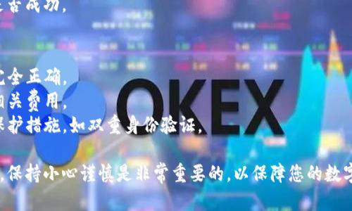 要将钱包里的USDT（泰达币）进行转账，您可以按照以下步骤操作。这里假设您使用的是某个主流的加密货币钱包，如IM钱包。具体操作步骤可能会因钱包的版本和更新有所不同，但整体流程基本相似。

第一步：确认USDT余额
打开IM钱包，登录到您的账户。在主界面或者资产页面中，找到USDT，确认您的钱包中是否有足够的USDT余额进行转账。

第二步：点击转账功能
在USDT资产页面，找到“转账”或“发送”按钮。点击这个按钮，您将进入转账界面。

第三步：输入接收方信息
您需要提供接收方的地址，这是一个独特的加密字符串，确保您输入正确。可以通过复制粘贴的方式来避免输入错误。
如果接收方是通过手机号码、邮箱或其他社交媒体账号接收USDT，确保您使用的是支持这一功能的钱包，并遵循钱包说明进行操作。

第四步：填写转账金额
在转账界面，输入您希望转账的USDT数量。确保您了解转账可能会涉及的手续费，并在转账金额中考虑这些费用。

第五步：检查转账信息
在点击“发送”或“确认”之前，请仔细检查所有输入的信息，包括接收地址、转账金额及手续费等。如果一切无误，则可以继续下一步。

第六步：确认转账
点击“发送”或“确认”后，系统可能会要求您输入交易密码或进行其他形式的身份验证（比如指纹识别或短信验证码）。确保您遵循这些步骤以完成交易。

第七步：等待交易确认
转账提交后，您可以在交易记录中查看该交易的状态。大部分情况下，USDT的转账会在几分钟内得到确认，但实际时间可能因网络拥堵等因素而有所不同。

第八步：核实接收情况
在接收方的钱包中确认是否已收到USDT。可以通过和接收方联系，确认转账是否成功。

注意事项
1. **确保地址正确**：加密货币转账是无法逆转的，确保您输入的接收地址完全正确。
2. **手续费问题**：不同平台可能会有不同的手续费标准，请务必提前了解相关费用。
3. **安全保障**：确保您使用的钱包是官方渠道下载的，并开启必要的安全保护措施，如双重身份验证。

希望以上步骤能够帮助您顺利完成USDT的转账。在进行任何加密货币交易时，保持小心谨慎是非常重要的，以保障您的数字资产的安全。