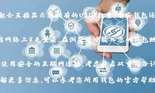 要查看数字钱包中的USDT数量，您可以按照以下步骤进行操作。这些步骤适用于大多数常见的数字钱包，您可以根据您的具体钱包类型进行相应调整。

第一步：打开您的数字钱包
首先，确保您已经下载并安装了您选择使用的数字钱包应用程序。如果您使用的是网页版钱包，请访问官方网站并登录您的账户。输入您的用户名和密码，通常还需要进行二次验证以确保账号安全。

第二步：找到资产或余额选项
登录后，您会看到一个主界面，上面通常会显示您的数字资产总览。在这个界面上，寻找一个标签或按钮，常常标有“资产”、“钱包”或“余额”等字样。这是您查找USDT余额的关键位置。

第三步：选择USDT
在资产或余额选项中，您会看到一个列出所有数字资产的清单。这里可能包含比特币（BTC）、以太坊（ETH）、USDT等不同的虚拟货币。向下滚动并寻找USDT。如果您找不到，您可能需要点击“显示所有资产”或类似选项，以确保所有资产都被显示出来。

第四步：查看USDT的数量
一旦找到USDT，点击它。在这个页面上，您将看到USDT的详细信息，包括当前余额、历史交易记录等，一般会直接显示您拥有的USDT数量。有些钱包还会提供实时价格信息，帮助您了解持有的USDT在当前市场中的价值。

第五步：使用区块链浏览器（可选）
如果您希望进一步确认钱包中的USDT数量，可以使用区块链浏览器（例如Etherscan，若USDT在以太坊网络上）来查看。在浏览器中输入您的钱包地址，然后搜索，您将能够看到所有相关的交易记录和当前余额。通过这种方式，可以确保数据的准确性。

第六步：注意安全
在查看钱包余额和管理数字资产时，请务必保持警惕。确保不在公共网络中输入您的钱包密码或私钥，使用安全的互联网连接，考虑开启双重身份认证以增强账户安全。

通过以上步骤，您应该能够方便地查看您的数字钱包中USDT的数量。如果还有其他具体问题或需要了解更多信息，可以参考您所用钱包的官方帮助中心或社区论坛，通常会提供更加详细和具体的指导。