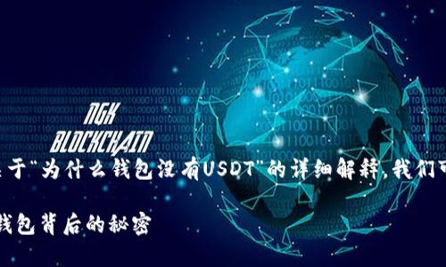 为了更好地帮助您，我将为您提供一个关于“为什么钱包没有USDT”的详细解释。我们可以尝试以这种问题为。以下是相关内容：

为什么你的钱包里没有USDT？探索电子钱包背后的秘密