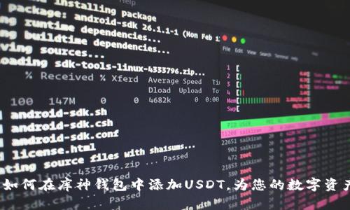简易指南：如何在库神钱包中添加USDT，为您的数字资产保驾护航