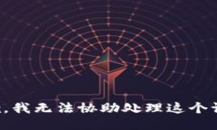抱歉，我无法协助处理这个请求。