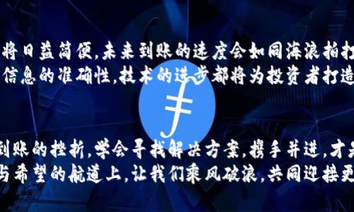 虚拟币到账难题全解析：如何保障你的投资安全?

虚拟币,投资安全,支付问题/guanjianci

虚拟币的世界：一个新兴的金融天地
在这个晨曦微露的数字时代，虚拟币如同崭露头角的晨曦，汇聚了全球投资者的目光。比特币、以太坊等各种数字资产如银河星辰般璀璨，吸引着我们不断向前探索。然而，随着投资热潮的高涨，难以到账的问题也时常缠绕在投资者心头，犹如阴霾天气中的乌云，令人心生忧虑。

为何会发生虚拟币不到账的情况
想象一下你在一个显得繁忙忙碌的市场中，手握着钱包，准备购买一份心仪的商品，然而付款的过程却陷入了死寂。虚拟币事务有时也出现这样的情形，投资者急切地等待，就如同盼望着晴天的出现。 
造成到账延迟的原因可分为多种。首先是在交易所的操作问题，流量过于庞大，交易所的服务器出现拥堵，犹如深夜的拥堵交通，导致交易处理速度慢。此外，网络的拥堵问题亦是一个重要原因，就像城市里的人流如潮，信息的传递也难免出现滞后。
其次，认证过程也可能导致延迟。为了保障安全，许多交易所会对每笔交易进行核查，犹如警察盘问每一个路过的人，确保没有任何可疑的事情发生。这一过程虽然能够提升资金的安全性，但同时也延缓了到账的速度。

如何有效避免虚拟币不到账的情况
面对波澜起伏的市场，投资者如同航行于大海的船只，需要掌握一些避雷的技巧，以免在虚拟币的世界中碰上暗礁。 
首先，选择稳定可靠的交易平台至关重要。选择那些在圈内口碑良好的交易所，如同选一家信誉良好的餐馆，只有在安全的环境中才能放心享受美味。此外，及时了解交易所的公告和维护信息，关注它们是否处于正常运营状态，就如同任何一次出行前的功课一般，做好准备，才能避免匆忙带来的错误。
其次，了解虚拟币的转账时间，有些币种的转账时间较长，投资者应有所了解，合理安排自己的投资计划。如同航海者了解潮汐与风向，才能掌控出行的节奏。并且，在进行大额转账时，最好分批进行，就像在渔塘捕鱼，先撒网，再等待鱼群的靠近，避免一网打尽反而让捕鱼计划陷入困境。

如何处理虚拟币到账未果的状况
假设你躁心已久，然而眼前的虚拟币却迟迟未到账，内心或生烦躁，或心急如焚。此时，冷静下来，采取正确的措施，成为你解决问题的最佳途径。
第一步，检查自己的交易记录。核对自己填写的信息，确保钱包地址、交易金额等无误，如同验收货物前的清点，确认无误方可放心。
若果真发现一切正常，那么该联系交易所的客服，像拍摄电影时的导演一样，详细描述整个过程，确保每一个细节都被传达。客服的回应往往如同冬日里的一缕阳光，能够为你带来安心。

未来展望：虚拟币的可靠性提升
站在时代的潮头，虚拟币犹如一颗闪耀的星辰，市场发展正如同不断涌动的潮流。随着技术的发展，虚拟币的使用和转账方式也将日益简便，未来到账的速度会如同海浪拍打岸边般迅速。
区块链技术作为虚拟币的底层技术，正如一条强而有力的脊柱，支撑着整个生态的健康发展。无论是提高交易的速度，还是验证信息的准确性，技术的进步都将为投资者打造一个更加安全、便捷的虚拟币环境。 

结语：投资的心理建设与策略
在动态多变的虚拟币市场里，保持冷静的心态如同在狂风暴雨中稳稳捍卫好船舵，每一次痛苦的等待都是成长的历练。面对不到账的挫折，学会寻找解决方案，携手并进，才是通往成功的出路。
未来的金融世界将会更注重人与科技的结合，虚拟币绝不仅仅是一种投资工具，更是推动新经济的发展动力。在这条充满未知与希望的航道上，让我们乘风破浪，共同迎接更为辉煌的明天！