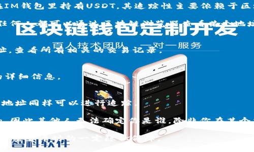 USDT（泰达币）是一种基于区块链的稳定币，通常用于加密货币的交易和转账。如果你在IM钱包里持有USDT，其追踪性主要依赖于区块链技术的透明性。

在区块链上，每一笔交易都是公开且可验证的，因此USDT的转移可以被追踪。这意味着任何人都可以通过区块链浏览器查看某个地址的余额以及交易历史。如果你想要追踪你钱包里的USDT，通常可以通过以下方式进行：

1. **使用区块链浏览器**：
   - 你可以使用如Etherscan（以太坊上的USDT）等区块链浏览器，输入你的钱包地址，查看所有相关的交易记录。

2. **交易记录查询**：
   - 在IM钱包的应用中，通常会提供交易记录，可以直接查看你发送和接收的USDT的详细信息。

3. **合约地址**：
   - USDT依赖智能合约进行转账，所有的资金流动都会在合约上留下记录，通过合约地址同样可以进行追踪。

需要注意的是，虽然USDT的交易是透明的，但你的身份和钱包地址之间的联系是匿名的，因此其他人无法确定你是谁，除非你在某个交易中披露了自己的身份。

总之，虽然IM钱包中的USDT是可以被追踪的，但你的个人身份保持匿名，确保了在使用加密货币时的一定隐私保障。