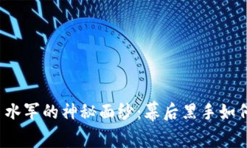 揭开虚拟币水军的神秘面纱：幕后黑手如何操控市场？