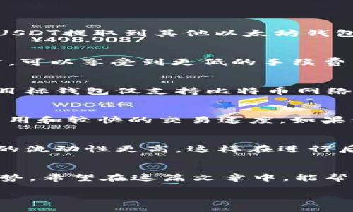 在使用火币钱包提取USDT时，可以选择多种不同的通道。以下是一些主要的通道及其特点：

1. Ethereum通道（ERC20）
Ethereum是USDT最早也是最广泛使用的发行平台之一。通过ERC20通道，用户可以在以太坊网络上将USDT提取到其他以太坊钱包。这种方式通常手续费适中，交易确认速度较快。

2. Tron通道（TRC20）
Tron网络是近年来一个十分流行的区块链平台，它为USDT提供了TRC20通道。用户通过TRC20提USDT时，可以享受到更低的手续费以及更高的交易速度。这对于希望在短时间内进行多次交易的用户尤其重要。

3. Omni通道
Omni Layer是一个构建在比特币网络之上的协议，早期的USDT主要是通过这个通道发行的。如果你的目标钱包仅支持比特币网络的话，选择Omni通道是合适的。不过，由于比特币网络的拥堵，交易确认时间可能会比ERC20和TRC20长。

4. Binance Smart Chain（BEP20）通道
随着区块链生态的多样化，BSC也成为了一个流行的选项。使用BEP20通道提取USDT，用户可以享受低费用和较快的交易速度。如果你的目标钱包支持BSC，这将是一个不错的选择。

5. 流动性及选择适合的通道
选择哪种通道提取USDT，除了手续费和速度外，还需要考虑流动性问题。某些通道的USDT可能在交易所的流动性更高，这样在进行后续的交易时更为方便。

总结
在火币钱包提取USDT时，用户需根据自身需求选择合适的通道。ERC20、TRC20、Omni以及BEP20各有优势，希望在这篇文章中，能帮助你更清晰地了解这些选项，做出明智的决策。 

若还有其他具体问题，欢迎继续提问！