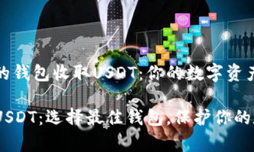 选择合适的钱包收取USDT：你的数字资产安全指南

轻松收取USDT：选择最佳钱包，保护你的数字财富