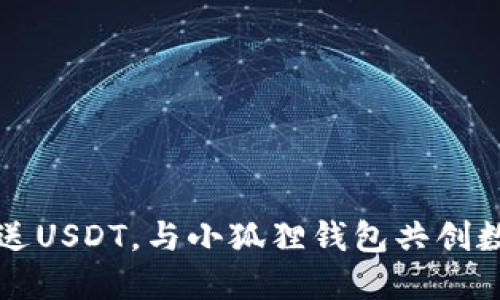 轻松发送USDT，与小狐狸钱包共创数字未来