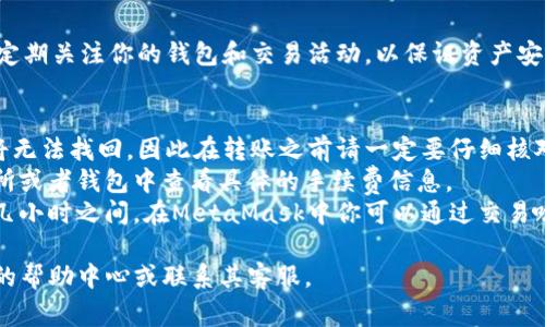 要将USDT（泰达币）转移到你的狐狸钱包（MetaMask），你需要按照以下步骤操作。请注意，所有交易都需要一定的手续费，确保你有足够的以太坊（ETH）或其他链上资产用于支付。以下是详细步骤：

步骤 1：准备工作
在开始之前，请确保你已经安装了MetaMask（狐狸钱包）并完成了设置。你还需要确保你有USDT的来源，可以是交易所或其他钱包。如果你是在交易所，比如币安或火币上，确保你的账户已经通过了身份验证，并且有足够的USDT可以转账。

步骤 2：获取你的MetaMask钱包地址
打开MetaMask并解锁你的钱包。点击上方的账户地址，通常是以“0x”开头的一串字符，然后选择“复制地址”。这个地址就是你将要转账USDT的目标地址。

步骤 3：登录你的交易所账户
前往你存储USDT的平台（例如币安、火币等），登录你的账户，确保你能访问到USDT资产。

步骤 4：进行转账
在交易所账户中，找到 “提现” 或 “转账” 选项，选择要转账的USDT资产。在提现页面，你需要粘贴你从MetaMask复制的钱包地址，同时输入你想转账的数量。在此过程中，请仔细确认目标地址是否正确，以免资产丢失。

步骤 5：确认转账信息
核实提现信息，包括金额、收费和地址后，点击确认。通常还会要求进行二次验证（如短信验证码或谷歌验证码），根据平台提示完成这一流程。

步骤 6：等待转账完成
转账请求提交后，稍等片刻，交易所会处理你的请求。你可以在交易所中查看提现记录。成功的转账后，你可以在MetaMask中查看到USDT的到达。打开你的MetaMask钱包，查看USDT余额是否已经更新。

步骤 7：确保安全性
完成转账后，记得将你的MetaMask钱包妥善保管，尤其是助记词和私钥不应向他人泄露。同时，定期关注你的钱包和交易活动，以保证资产安全。

常见问题解答
strong1. 如果我输入错了MetaMask地址会怎样？/strongbr如果错误输入地址，转账后资金将无法找回，因此在转账之前请一定要仔细核对地址。
strong2. 转账费用是多少？/strongbr转账费用通常会根据网络拥堵程度波动，你可以在交易所或者钱包中查看具体的手续费信息。
strong3. 需要多长时间才能完成转账？/strongbr转账时间因网络情况而异，一般在几分钟到几小时之间。在MetaMask中你可以通过交易哈希查看交易状态。

通过以上步骤，你可以顺利将USDT转移到MetaMask钱包。如果有任何问题，务必查看相关平台的帮助中心或联系其客服。