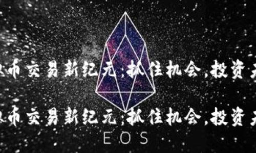虚拟币交易新纪元：抓住机会，投资未来！

虚拟币交易新纪元：抓住机会，投资未来！
