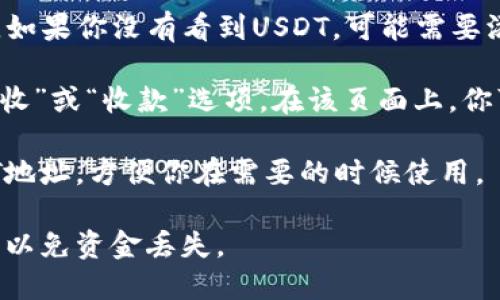 要在IM钱包中查看USDT地址，可以按照以下步骤进行：

1. **打开IM钱包应用**：首先，在你的手机上找到并打开IM钱包应用。

2. **登录账户**：如果你还没有登录，输入你的账户信息进行登录。

3. **查看资产**：在主页面上找到“资产”或“钱包”选项，点击进入。

4. **选择USDT**：在资产列表中，找到并选择USDT（泰达币）。如果你没有看到USDT，可能需要添加该资产。

5. **获取地址**：点击进入USDT资产页面，你应该会看到“接收”或“收款”选项。在该页面上，你可以找到你的USDT地址，通常会以“0x”开头的一串字符表示。

6. **复制地址**：点击复制图标或长按地址文本以复制USDT地址，方便你在需要的时候使用。

请确保你在正确的网络（如Ethereum或TRC20）中进行操作，以免资金丢失。