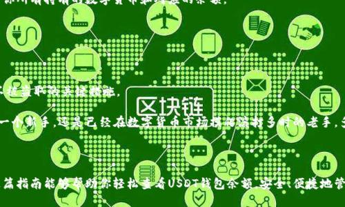 如何查看你的USDT钱包余额？

在数字货币世界中，USDT（Tether）作为一种稳定币，受到越来越多用户的青睐。无论你是用它来交易、投资，还是仅仅作为一种储值工具，了解如何查看自己的USDT钱包余额都是至关重要的。接下来，我们将为你详细介绍几种有效的方法，让你轻松掌握自己的USDT资产情况。

选择合适的钱包

在查看USDT余额之前，首先要确保你选择了合适的钱包。现今市场上钱包种类繁多，可以大致分为热钱包和冷钱包。热钱包通常是由在线服务提供的（如交易所或移动端APP），而冷钱包则强调安全性，通常以硬件或纸质的形式存在。

例如，你可以选择像Coinbase、Binance等知名的交易所，或使用Trust Wallet、Exodus等独立钱包。不同的钱包具有不同的特色，选择符合自己需求的产品将极大提升你的使用体验。

通过交易所查看余额

如果你的USDT存放在某个交易所的账户中，查看余额是非常简单的。你只需登录该交易所的官方网站或移动APP，进入“资产”或“钱包”页面，便能看到你的USDT余额。在这里，你还可以查看其他各种数字货币的余额，操作十分方便，适合大多数用户。

使用区块链浏览器

对于技术爱好者，使用区块链浏览器是一种深入了解USDT余额的另类方式。区块链浏览器如Etherscan（以太坊上）或Tronscan（波场上），可以让你通过输入你的钱包地址查询到该地址上的所有交易记录，包括USDT的余额。在这些平台上，你可以看到每一笔的交易详情、时间戳甚至交易状态，极具信息价值。

输入你USDT的钱包地址后，你将看到一个界面，上面不仅显示了你的USDT余额，还可能出现该地址执行过的所有其他操作，这样你可以更加全面地了解到自己的资产动态。

移动端钱包应用

如果你喜欢用手机管理资产，许多移动端钱包应用都提供了直接在应用内查询余额的功能。在应用内，你通常能看到一个简洁易懂的界面，上面列出你所有持有的数字货币和对应的余额。

此外，许多应用还支持实时价格更新和资产变动提醒。这样，当市场行情出现大的变化时，你能够及时做出反应，非常适合投资人使用。

注意安全性

在检查你的USDT余额时，请务必注意保护自己的个人信息和账户安全。使用复杂的密码、两步验证登录方式，以及定期检查安全设置都是保护资产不被盗取的关键措施。

总的来说，掌握查看USDT钱包余额的方法，并根据自己的需求选择合适的钱包，配合良好的安全措施，可以大大提升用户体验和资产保障。无论你是一个新手，还是已经在数字货币市场摸爬滚打多时的老手，多学一些技巧，对你管理和增值资产都是非常有帮助的。 

总结

数字货币行业瞬息万变，及时掌握自己的财务状况，不仅能帮助你更好地规划投资策略，也能让你在任何时候都能清晰了解自己的资产配置。希望这篇指南能够帮助你轻松查看USDT钱包余额，安全、便捷地管理你的数字资产。无论在数字世界的你是如何进行交易、投资，记得每一步都要清晰、有序地进行，这样你才能在未来的市场旅程中收获更多的成功。