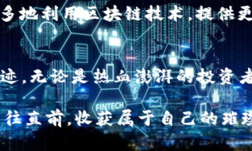 2022年虚拟币交易所的崛起与未来挑战

虚拟币, 交易所, 投资/guanjianci

引言：虚拟币风云的背后
在充满晨雾的数字金融世界中，虚拟货币如同璀璨的星辰，照耀着无数投资者的梦想。2022年，无论是在拥挤的咖啡馆还是在安静的书房，关于虚拟币的讨论不断升温。人们对这一新兴资产的兴趣像秋天的树叶一样四散飘落，开启了一场既惊险又刺激的投资之旅。

虚拟币交易所的崛起
走过了几年风雨，虚拟币交易所犹如一座座雄伟的桥梁，连接着投资者和那些如太阳般闪耀的数字货币。从最初的几家交易平台到如今数以千计的选择，2022年的虚拟币交易所迎来了前所未有的繁荣。无论是大型的知名交易所，还是新兴的小型平台，都在快速创新，努力吸引用户的注意。

多样化的选择，满足不同的投资需求
在这场虚拟币的竞技场上，各大交易所如同繁星般闪耀，提供了众多的数字货币供用户选择。从比特币、以太坊到更具潜力的山寨币，各种虚拟货币如同五彩斑斓的花朵，吸引着投资者。不同的交易所也提供了多种功能体验：从简单的买入卖出，到复杂的期货合约、杠杆交易，甚至是抵押贷款，用户在提供的平台中可以自由选择，犹如在绚丽的花园中游览。

投资者，谁在这场狂欢中脱颖而出
然而，在这场狂欢中，投资者们如同穿行在雾中的向导，有着各自不同的目标。有人热衷于短线交易，利用市场的波动迅速获利；有人则选择长线投资，像农民播下希望的种子，期待未来的丰收。在这个过程中，信息的获取成为他们最宝贵的财富。许多人针对虚拟币进行研究，阅读市场报告，参与社区讨论，建立自己的预测模型，努力在即将来临的浪潮中立于不败之地。

交易所的监管与安全
然而，景色虽美，背后隐忧却未曾退去。与之相伴的，交易所的安全性与监管政策已然成为焦点。在光辉的数字货币世界中，安全问题如同隐藏在河底的暗礁，随时可能吞噬不够警惕的投资者。随着技术的进步，越来越多的黑客和不法分子也将目标锁定在这些交易平台上。在这一背景下，交易所纷纷加强安全措施，采用冷钱包、双重身份验证等手段，确保用户的资产安全。

未来的挑战与机遇
展望未来，虚拟币交易所面临着许多挑战。技术的快速变化、政策的不确定性以及市场的波动性，都将影响其发展轨迹。与此同时，这也是一次新的机遇。未来的交易所将更多地利用区块链技术，提供更透明高效的服务。同时，随着全球各国监管政策的逐步明朗，市场环境将变得更加规范，投资者的信心也将不断增强。

结语：在虚拟币的星空中前行
2022年，是虚拟币交易所发展的重要一年。它如同晨雾中的老桥，连接起风险与收益，条条道路通向未知的未来。作为参与者，我们每个人都在这幅画卷中留下了自己的痕迹。无论是热血澎湃的投资者，还是勇于探索的开发者，都在为这场财富的盛宴增添色彩。

无论未来的道路如何曲折，我们都有理由相信，虚拟币及其交易所将继续在熙熙攘攘的市场中书写新的篇章。在这场数字时代的竞逐中，愿每一个投资者都能紧握机遇，勇往直前，收获属于自己的璀璨星光。