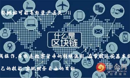 如何将USDT转账到火币钱包：详细指南

在数字货币的世界里，转账和管理资产是一项基本技能。尤其是当我们使用火币这样的交易平台时，将USDT（泰达币）安全有效地转移到火币钱包中是每个用户都需要掌握的步骤。本文将为您提供一份详细的指南，帮助您轻松完成USDT的转账操作，同时分享一些注意事项，以确保您的资产安全。

第一步：准备工作

在开始转账之前，您需要确认一些准备工作。首先，确保您已经成功注册火币账户，并完成了身份验证。这一步不仅能确保您的交易安全，还能提高账户的使用限制。

其次，请确保您已经拥有USDT。USDT可以通过各种方式获得，比如通过其他交易所购买，或者与朋友交易。如果您已经在其他平台（如Binance等）持有USDT，请确保安装并登录这些平台的应用程序以进行后续操作。

第二步：获取火币钱包地址

在转账之前，您需要获取火币钱包的地址。这一过程相对直接，但细节至关重要。请登录您的火币账户，点击“钱包”选项。在钱包页面中，找到USDT，并点击“充币”或“充值”按钮。

此时，系统将显示您的USDT充值地址。请务必确认此地址是USDT的专用地址，通常以“0x”开头，后续有40个字母和数字的组合。

第三步：进行转账

现在，您可以回到您获得USDT的交易平台，找到转账或提币选项。选择USDT作为提币的币种，并在相应的输入框中输入您刚刚获得的火币钱包地址。

接下来，您需要输入您希望转账的USDT数量。在这个过程中，务必再次核对转账地址，以防输入错误。有些平台在确认前会让您输入二次密码或进行双重验证，这是保障资产安全的重要措施，请务必认真对待。

第四步：确认及等待

在确认无误后，提交转账请求。通常情况下，转账不会立即到账，取决于区块链的处理速度，可能需要几分钟至几小时不等。在这段时间内，您可以在转账平台上查看转账记录，以确认是否成功发送。

完成转账后，您也可以登录火币钱包，查看您的账户余额，以确定是否已成功到账。如果长时间未到账，可以联系相关平台的客服寻求帮助。

注意事项

在进行USDT转账时，有几个关键点需要特别注意：

ul
  li确保您在正确的网络上进行转账。USDT可以基于不同的区块链网络（如ERC20、TRC20等）进行转账，发送到错误的网络地址可能导致资产丢失。/li
  li保留好转账的记录。一旦发生问题，转账记录可以作为重要的凭证。/li
  li尽量避免在网络拥堵时进行大额转账，以免造成不必要的延误。/li
/ul

总结

将USDT转账到火币钱包虽然看起来简单，但其中每一步都需要用户的细心和谨慎。通过本文的指导，希望您能够顺利完成操作，并熟悉数字货币的转账流程。在掌握这些基本操作后，您将能够更加自信地管理自己的资产，在数字货币的海洋中畅游无阻。

无论您是新手还是经验丰富的交易者，学习如何安全地转账和管理资产都是十分必要的。希望您能通过实践不断提升自己的技能，实现财务自由的目标。