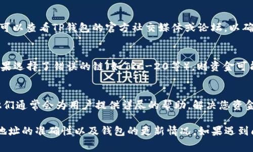 关于TP钱包中USDT无法转出的原因，可能会有多种因素。以下是一些常见的问题和解决方法：

1. 网络拥堵
在某些情况下，转账可能会因为网络拥堵而受到影响。如果区块链网络正在经历高峰期，交易确认可能会比平时更慢。这时可以耐心等候，或者尝试增加交易的手续费以加快确认速度。

2. 钱包余额不足
检查你的TP钱包中是否有足够的USDT余额进行转出。如果余额不足，那就无法进行转账。

3. 交易费用缺失
在进行转账时，每一笔交易都需要支付手续费。如果你的钱包余额不足以覆盖交易手续费（通常是以ETH或其他链的原生币计费），则无法成功转出。确保你的钱包里有足够的链上币来支付手续费。

4. 地址错误
在输入接收地址时，务必确保地址的正确性。一旦地址错误，资金可能会丢失，且无法找回。务必仔细检查，尤其是长串字母和数字的组合。

5. 钱包更新
如果TP钱包版本较旧，可能会出现兼容性问题，导致无法正常转出。建议检查是否有可用的更新，及时升级钱包版本。

6. 安全设置问题
某些钱包会有安全设置，比如两步验证或账户锁定等。这种设置可能需要输入额外的身份验证信息，确保您的资金安全。如果遇到相关提示，请按照说明进行操作。

7. 交易限制
一些钱包或平台可能会对单笔交易的金额或频率设定限制。如果您尝试转出的金额超过了限制，交易可能会被拒绝。请查阅相关的条款和条件。

8. 技术故障
偶尔，钱包可能会出现技术故障。诸如服务器维护或系统崩溃等情况。此时，可以查看TP钱包的官方社交媒体或论坛，以确认是否有其他用户也在遇到类似的问题。

9. 合约问题
如果您使用的是ERC-20的USDT，确保您在网络上正确选择了以太坊链。如果选择了错误的链（如TRC-20等），则资金可能无法转出。

10. 客服支持
如果您尝试了以上所有方法依然无法解决问题，建议联系TP钱包的客服。他们通常会为用户提供详尽的帮助，解决您资金转出的问题。

综上所述，在使用TP钱包进行USDT转出时，要注意网络状况、余额、手续费、地址的准确性以及钱包的更新情况。如果遇到问题，保持冷静并逐一排查原因，最终能找到解决的办法。