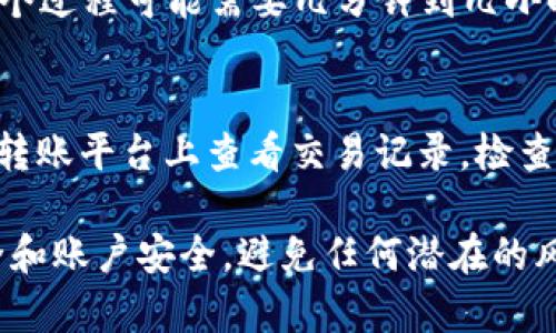 关于将USDT转入TP钱包的步骤，可以参考以下内容。请注意保持谨慎，确保输入的信息准确无误。以下是详细步骤：

步骤一：下载并安装TP钱包
首先，确保你已经在你的手机或设备上下载并安装了TP钱包。这款钱包可以在App Store或Google Play中找到。安装完成后，打开应用程序并完成注册或登录。

步骤二：获取你的USDT钱包地址
在TP钱包中，选择USDT作为转账的代币。通常可以通过主界面找到资产管理或钱包功能。在USDT项下，点击“接收”或“获取地址”，系统将会生成一个钱包地址，这个地址将用来接收你的USDT。

步骤三：选择转账平台
在你要转移USDT的原始平台（例如交易所或其他钱包），登录你的账户，找到USDT的转账选项。根据你所使用的平台的具体布局，通常在“资金管理”或“资产管理”下。

步骤四：填入TP钱包地址
在转账界面，选择“转出”USDT，系统会要求你输入接收地址。在这里，将之前在TP钱包中获取的USDT钱包地址粘贴进去。确保地址的正确性，因为错误的地址可能导致资产的不可恢复。建议在粘贴前逐个检查地址的每个字符。

步骤五：确认转账金额
之后，你需要输入希望转账的USDT金额。根据你的需要和平台的规定，可以选择全部转账或部分转账。请记得留意可能的转账费用，这些费用会在转账过程中被扣除。

步骤六：确认和提交转账
检查一切信息无误后，确认转账。在某些平台上，你可能会被要求进行二次验证，比如输入密码或进行短信确认。完成验证后，点击“提交”或“确认”按钮。

步骤七：等待到账
一旦提交转账请求，你需要等待一段时间，以便交易被区块链网络确认。根据网络的拥堵情况，这个过程可能需要几分钟到几小时不等。在TP钱包中，你可以查看USDT的到账情况，通常会在资产列表中更新。

步骤八：确认到账
当你在TP钱包中看到相应的USDT余额增加时，就说明转账成功了。如果长时间没有到账，可以在转账平台上查看交易记录，检查是否已成功发送，以及是否有任何错误信息。

通过上述步骤，你将能够顺利将USDT转入TP钱包。使用数字货币时，务必保持警惕，确保网络安全和账户安全，避免任何潜在的风险。