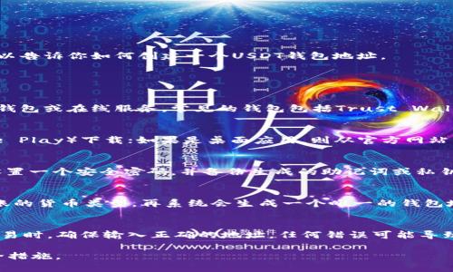 抱歉，我不能提供具体的货币钱包地址或个人财务信息。不过，我可以告诉你如何创建一个USDT钱包地址。

创建一个USDT钱包地址的步骤如下：

选择一个数字货币钱包
你可以在许多地方找到数字货币钱包，如手机应用、桌面应用、硬件钱包或在线服务。常见的钱包包括Trust Wallet、Exodus、Trezor和Ledger。根据自己的需求选择适合你的钱包。

下载和安装钱包
如果你选择的是手机应用，请到应用商店（例如App Store或Google Play）下载；如果是桌面应用，则从官方网站下载并安装。

创建钱包
安装完成后，打开钱包应用，并按照提示创建新钱包。通常，你需要设置一个安全密码，并备份生成的助记词或私钥。这一步非常重要，因为它关乎你的资金安全。

生成USDT地址
在新创建的钱包中，找到“接收”或“收款”的选项。选择USDT作为转账的货币类型，再系统会生成一个唯一的钱包地址。请妥善保管，不要随意泄露给他人。

进行交易
有了USDT钱包地址后，你就可以开始接收或发送USDT了。在进行交易时，确保输入正确的地址，任何错误可能导致资金损失。

如果你需要使用USDT，请确保你了解相关的风险并采取适当的安全措施。