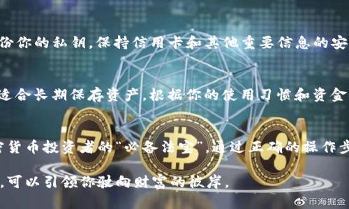 在区块链和加密货币的世界中，冷钱包是指与互联网断开连接的储存设备，用于安全存储数字资产。如今，越来越多的人选择使用冷钱包来存放包括以太坊（ETH）、比特币（BTC）和泰达币（USDT）在内的各种加密货币。那么，冷钱包能否接收USDT呢？让我们深入了解这个问题。

什么是冷钱包？
冷钱包是一种离线储存设备，可以是硬件钱包（如Ledger、Trezor等），也可以是纸钱包。这种钱包的主要特点是安全性高，不容易受到黑客攻击或网络钓鱼的威胁。就像保存在深山中的宝藏，冷钱包把你的加密资产安全地“藏”在离网络远远的地方。

什么是USDT？
泰达币（Tether，简称USDT）是一种稳定币，旨在保持1:1的锚定比率与美元的价值。想象一下把一个可靠的港口建在动荡不安的海面上，USDT提供了这样一种稳定，让投资者在波动的加密市场中寻找到一份平静。由于其广泛的应用场景，越来越多的交易所、钱包以及平台支持USDT，因此它成为了加密货币世界中的一种“法定货币”。

冷钱包可以接收USDT吗？
答案是肯定的，冷钱包可以收取USDT，但需符合一些条件。首先，你的冷钱包需要支持USDT所基于的区块链，比如以太坊（ERC-20）或波场（TRC-20）等。如果你的冷钱包支持这些标准，那么你就能像把一封信寄到邮局一样，安心地将USDT存放于你的冷钱包里。

如何将USDT转入冷钱包？
接下来，让我们具体看看如何将USDT转入你的冷钱包，这个过程就像把你心爱的宝物放进一个安全的保险箱：
ol
listrong设置冷钱包：/strong首先，将你的冷钱包进行初步设置，这包括创建一个新的钱包地址。/li
listrong获取冷钱包地址：/strong找到冷钱包中接收USDT的地址。这就像在邮寄包裹之前获取到一个邮寄地址。/li
listrong从交易所转账：/strong登录到你的加密货币交易所，选择将USDT提取到你刚刚获取的冷钱包地址。务必确认输入的信息，确保你没有犯错。/li
listrong确认交易：/strong在区块链上确认你的交易。一旦交易被确认，USDT就安全地存储在你的冷钱包中。/li
/ol

冷钱包的安全性
在加密货币的世界中，安全性是至关重要的。冷钱包就像一座坚固的堡垒，保护着你的资产免受外界威胁。但在使用冷钱包时，仍需注意：定期备份你的私钥，保持信用卡和其他重要信息的安全。此外，选择信誉良好的冷钱包品牌也是确保资金安全的一种有效方式。

冷钱包与热钱包的比较
冷钱包与热钱包就像一个人的左手与右手。热钱包是时刻在线的数字钱包，方便进行交易，但安全性相对较低；而冷钱包则是离线的，安全性高，适合长期保存资产。根据你的使用习惯和资金状况来选择合适的钱包类型，可以让你在加密旅程中如鱼得水。

总结
冷钱包能接收USDT的这一特性，使得它在加密资产的管理中显得尤为重要。无论是出于安全考虑，还是为了方便长期投资，都让它成为每个加密货币投资者的“必备法宝”。通过正确的操作步骤与安全的习惯，你可以在这个数字经济时代，安心享受加密货币所带来的财富机遇。

通过对冷钱包与USDT的详细分析，希望能够帮助到每一位投资者认识到安全存储的必要性。如同在一片茫茫的大海之中，拥有一座坚固的灯塔，可以引领你驶向财富的彼岸。