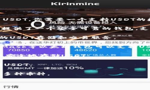 USDT（泰达币）是一种流行的稳定币，通常用于加密货币交易和存储。如果你想使用USDT，你需要一个支持USDT的数字钱包。以下是一些常见的USDT钱包名称：

1. **币安钱包（Binance Wallet）** - 作为全球最大的加密交易平台之一，币安提供了一个安全可靠的钱包，支持USDT及其他多种加密货币。

2. **火币钱包（Huobi Wallet）** - 火币是另一家知名的加密交易所，提供便捷的USDT存储和交易服务。

3. **以太坊钱包（如MetaMask）** - 由于USDT可以在以太坊网络上运行，MetaMask等以太坊钱包可以支持USDT。这是一种浏览器扩展和移动应用，用户可以方便地管理以太坊及ERC-20代币。

4. **Trezor 和 Ledger** - 这些是硬件钱包的品牌，提供非常高的安全性，可以安全地存储USDT。

5. **Trust Wallet** - 这是一款用户友好的移动钱包，支持多种加密货币，包括USDT。

6. **Exodus Wallet** - Exodus是一款桌面和移动端的热钱包，界面友好、支持多种币种。

选择一个钱包时，请考虑安全性、使用便利性和支持的币种等因素。