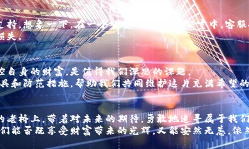 从虚拟币的阴影中走出：如何保护你的数字资产，避免被破解的风险

虚拟币, 破解风险, 数字资产/guanjianci

引言：虚拟币世界的光与影
在蔚蓝色的数字海洋中，虚拟币如同晨曦中闪烁的星辰，给无数寻梦者带来了无限可能。然而，这片希望的土地同样潜藏着阴影——黑客的狡诈、漏洞的威胁，犹如潜伏在幽暗角落的凶险生物，时刻威胁着你的数字资产安全。在这场科技与智慧的博弈中，我们需要加强警惕，以免成为下一个受害者。

虚拟币的魅力与风险并存
虚拟币，以比特币为首，犹如秋日的金黄稻谷，吸引着无数投资者的目光。它们的去中心化特性让人们耳目一新，仿佛看到了财富的曙光。想象一下，手中握着属于自己的数字黄金，像是掘金者在狂潮中猛扑向一股新兴的浪潮。
但每朵鲜花都带着刺。虚拟币的高度波动性让投资者如履薄冰，这种不确定性使得市场的每一次波动都可能成为攫取财富或失去资产的分水岭。此外，随着技术的进步，黑客也在不断寻求新的突破，其手段趋于成熟，颠覆了人们对数字资产的安全感。你的虚拟币，真的安全吗？

黑客为何青睐虚拟币？
黑客如同猎手，而虚拟币就是他们心仪的猎物。以极高的获利潜力吸引着各路大神，他们在暗网的深处策划着对数字资产的攻击。从密码破解到网络钓鱼，各种手段层出不穷，令人防不胜防。
比如，想象一下，一个看似普通的电子邮件，实则藏着黑客的陷阱。收件人轻易点击链接后，便如同无意中打开了一扇魔鬼之门，所有存储在虚拟钱包中的财富，瞬间消失得无影无踪。无形的手在悄然而至的瞬间，便能将富足的梦境撕裂成碎片。

如何保护你的虚拟资产？
那我们该如何在这片充满风险的海洋中乘风破浪，保护自身的数字资产呢？这里有一些实用的安全对策，帮助你筑起一道坚固的防线。

h41. 强化密码，构建堡垒/h4
密码犹如数字世界的门锁，尽管看似微不足道，却是保护数据安全的第一道防线。选择一个复杂且独特的密码，包含数字、字母和特殊符号。比如，可以用“我爱晨雾中的老桥123!”这样的密码，既个性十足，又不容易被破解。
同时，定期更换密码并启用双重认证，犹如在温暖的家门口，多增加一道可靠的锁具设置，让黑客无从下手。记住，越是复杂的堡垒，越能保护你心中舍不得割舍的财富。

h42. 使用硬件钱包，离线保存/h4
硬件钱包无疑是保护虚拟币的铁桶。它像一个高科技的保险箱，将你的资产安全存储在离线环境中，黑客难以触及。想象一下，在你温暖的书房中，静静放置着一个精致的硬件钱包，默默守护着你的未来财富。
通过将虚拟币存储在硬件钱包中，除了继续享受数字资产的收益，你还可以在黑暗的网络世界中安然无恙，手握安全的底气。

h43. 关注投资平台的安全性/h4
选择一个可靠的交易平台，是保护虚拟资产的另一关键。优质的平台应具备高安全标准，透明的运营流程，以及完善的客户支持。想象一下，在一个明亮、开放的办公室中，客服人员友好地为你解答疑问，让你的投资旅程无忧。
同时，为了防止资产的集中风险，不妨将虚拟币分散存储于不同平台，犹如将黄金埋藏在不同的地方，降低一处失守带来的损失。

未来展望：虚拟币的安全之路
随着科技的不断进步，未来的虚拟交易世界将更加复杂而丰富。人们如何保持警惕，辨识真伪，如何在风云变幻的市场中把控自身的财富，是值得我们深思的课题。
如同在黑暗的迷雾中前行，我们需时刻保持清醒，寻找那束引导方向的光。未来，随着技术的革新，将会出现更高效的保护工具和防范措施，帮助我们共同维护这片充满希望的数字土地。

总结：掌控财富的智慧与勇气
在虚拟币的世界里，机遇与风险并存。唯有智慧与勇气的结合，方能在惊涛骇浪中稳稳地掌控自己的财富。让我们在晨曦中的老桥上，带着对未来的期待，勇敢地追寻属于我们的财富之路。
面对潜藏在暗处的风险，让我们用行动和知识，筑起一座无形的防线，避免被破解的悲剧重演。在这场永无止境的博弈中，我们能否既享受财富带来的光辉，又能安然无恙，依然是个未知的命题。唯有不断学习与提升，方能在未来的数字财富世界里，尽情绽放我们的光芒。