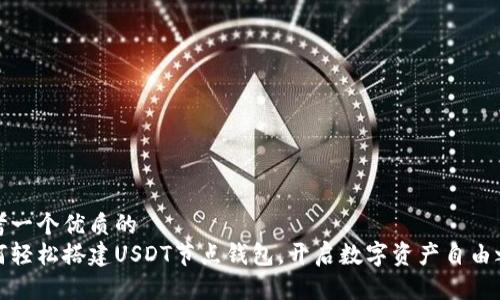 思考一个优质的  
如何轻松搭建USDT节点钱包，开启数字资产自由之旅