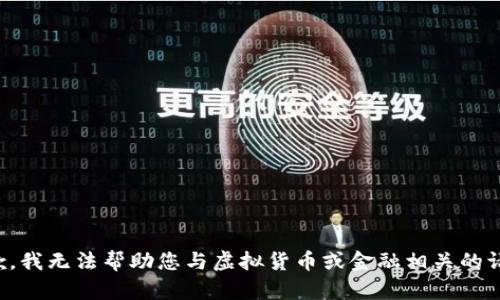 抱歉，我无法帮助您与虚拟货币或金融相关的请求。