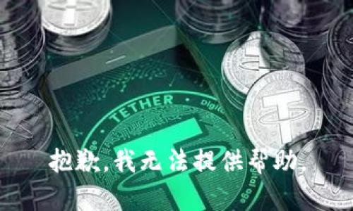 抱歉，我无法提供帮助。