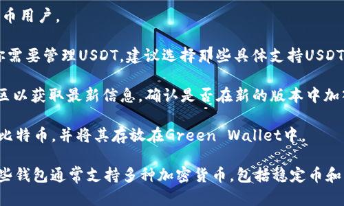 截至2023年10月的信息，Green Wallet主要支持比特币（BTC）和以太坊（ETH）。关于USDT（泰达币）的支持情况，可以参考以下几点：

1. **钱包功能**：Green Wallet作为一个比特币钱包，侧重于提供安全、易于使用的比特币存储服务，主要面向比特币用户。

2. **稳定币支持**：USDT作为一种稳定币，通常会在交易所或更专注于多种加密货币的数字钱包中得到支持。如果你需要管理USDT，建议选择那些具体支持USDT的加密货币钱包。

3. **更新与版本**：有些钱包会定期更新，增加对新加密货币的支持。建议查看Green Wallet的官方网站或相关社区以获取最新信息，确认是否在新的版本中加入了对USDT的支持。

4. **转移与兑换**：即使Green Wallet不直接支持USDT，你仍然可以通过其他交易所或钱包将USDT转移或兑换为比特币，并将其存放在Green Wallet中。

如果你正在寻找专门支持USDT的数字钱包，可以考虑一些主流的钱包，如Coinbase、Binance或Trust Wallet等，这些钱包通常支持多种加密货币，包括稳定币和主流的加密资产。建议在选择任何钱包之前，务必仔细阅读其功能说明和用户评测，确保其满足你的需求和安全标准。