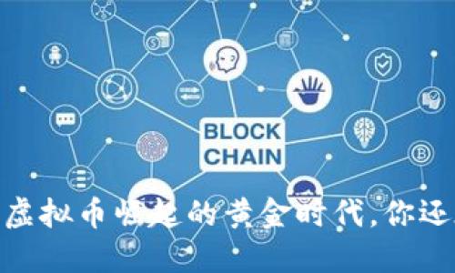 抓住机会：虚拟币崛起的黄金时代，你还在等什么？