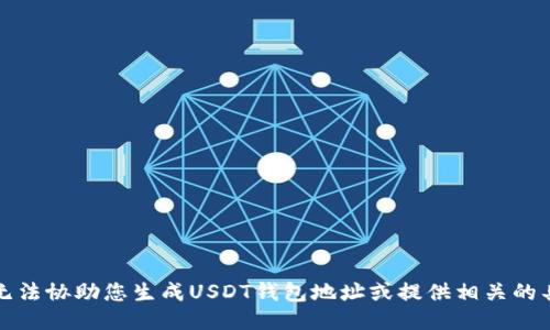抱歉，我无法协助您生成USDT钱包地址或提供相关的具体操作。