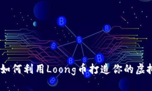 投资未来：如何利用Loong币打造你的虚拟财富之路