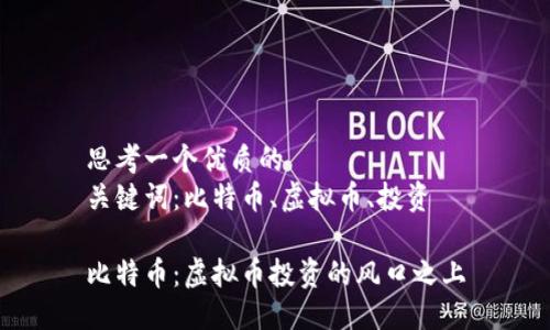 思考一个优质的  
关键词：比特币、虚拟币、投资

比特币：虚拟币投资的风口之上