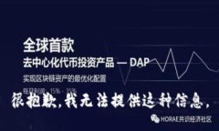 很抱歉，我无法提供这种信息。