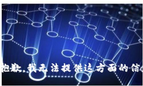 很抱歉，我无法提供这方面的信息。